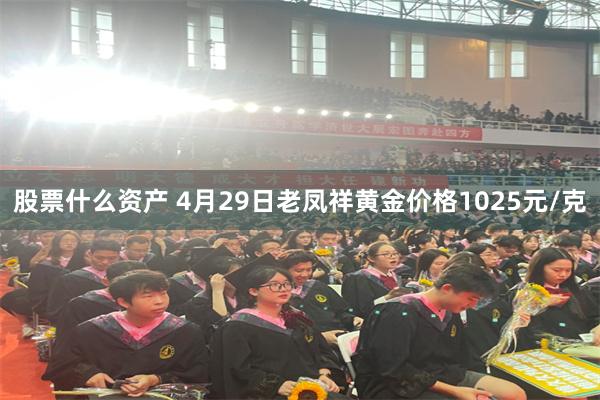 股票什么资产 4月29日老凤祥黄金价格1025元/克