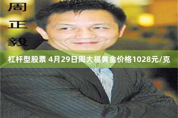 杠杆型股票 4月29日周大福黄金价格1028元/克