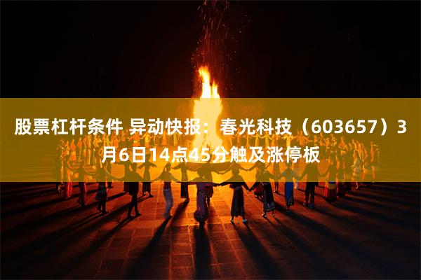 股票杠杆条件 异动快报：春光科技（603657）3月6日14点45分触及涨停板