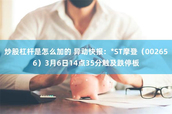炒股杠杆是怎么加的 异动快报：*ST摩登（002656）3月6日14点35分触及跌停板