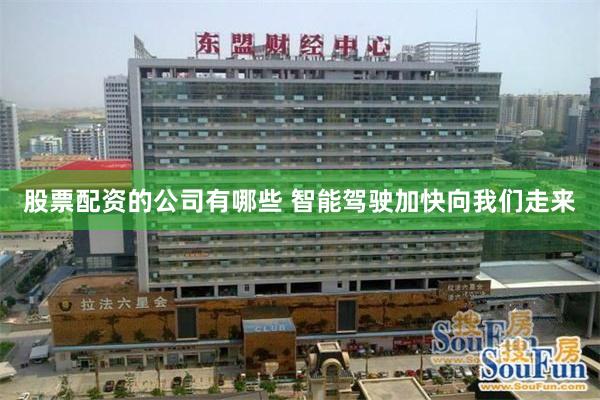 股票配资的公司有哪些 智能驾驶加快向我们走来