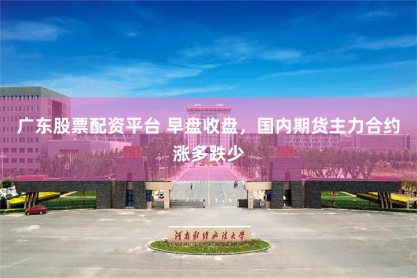 广东股票配资平台 早盘收盘，国内期货主力合约涨多跌少