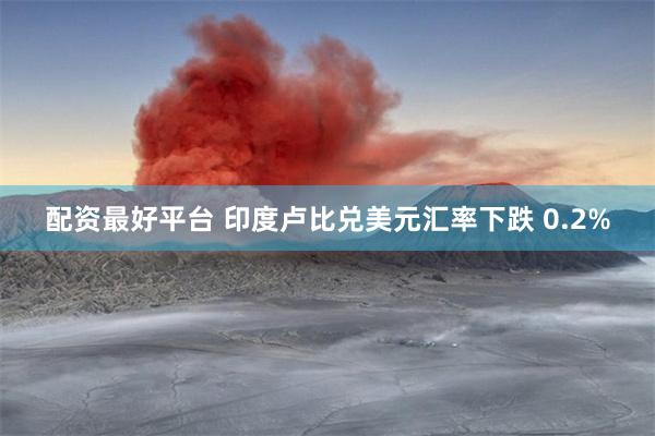 配资最好平台 印度卢比兑美元汇率下跌 0.2%