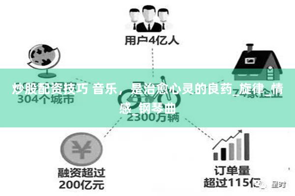 炒股配资技巧 音乐，是治愈心灵的良药_旋律_情感_钢琴曲