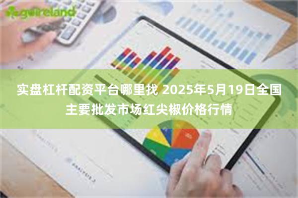 实盘杠杆配资平台哪里找 2025年5月19日全国主要批发市场红尖椒价格行情