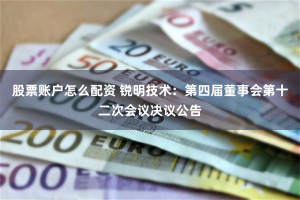 股票账户怎么配资 锐明技术：第四届董事会第十二次会议决议公告