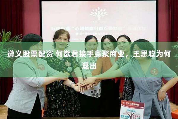 遵义股票配资 何猷君接手寰聚商业，王思聪为何退出