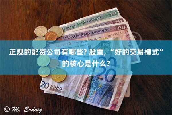 正规的配资公司有哪些? 股票, “好的交易模式”的核心是什么?