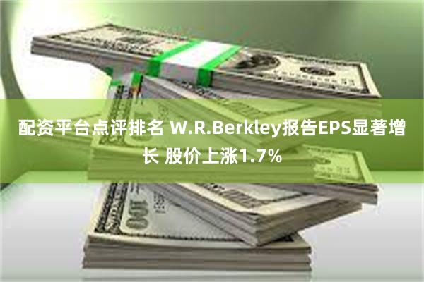 配资平台点评排名 W.R.Berkley报告EPS显著增长 股价上涨1.7%