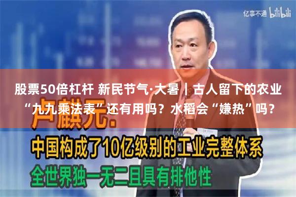 股票50倍杠杆 新民节气·大暑｜古人留下的农业“九九乘法表”还有用吗？水稻会“嫌热”吗？