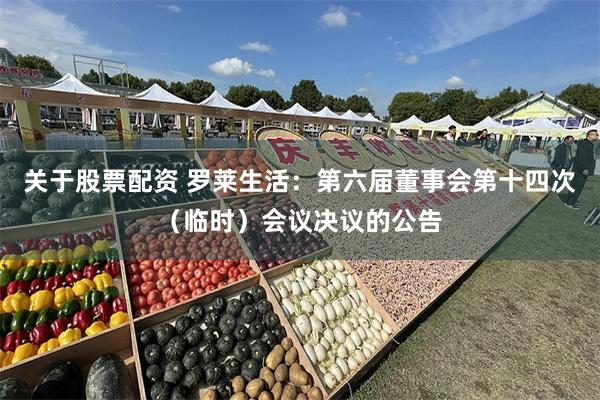 关于股票配资 罗莱生活：第六届董事会第十四次（临时）会议决议的公告