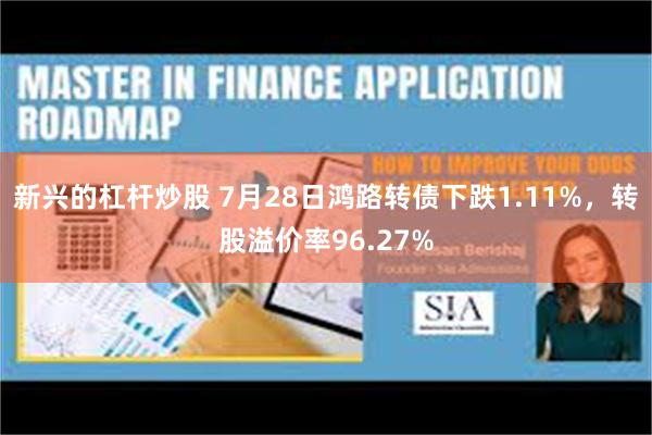 新兴的杠杆炒股 7月28日鸿路转债下跌1.11%，转股溢价率96.27%