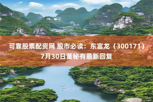可靠股票配资网 股市必读：东富龙（300171）7月30日董秘有最新回复