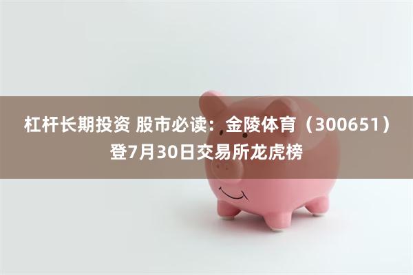 杠杆长期投资 股市必读：金陵体育（300651）登7月30日交易所龙虎榜