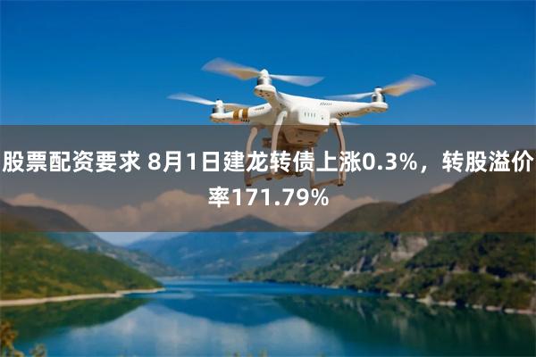 股票配资要求 8月1日建龙转债上涨0.3%，转股溢价率171.79%