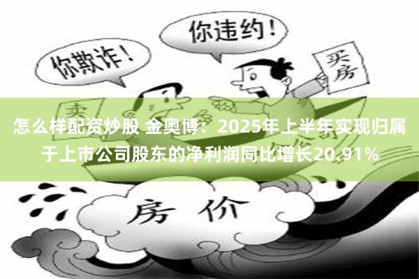 怎么样配资炒股 金奥博：2025年上半年实现归属于上市公司股东的净利润同比增长20.91%
