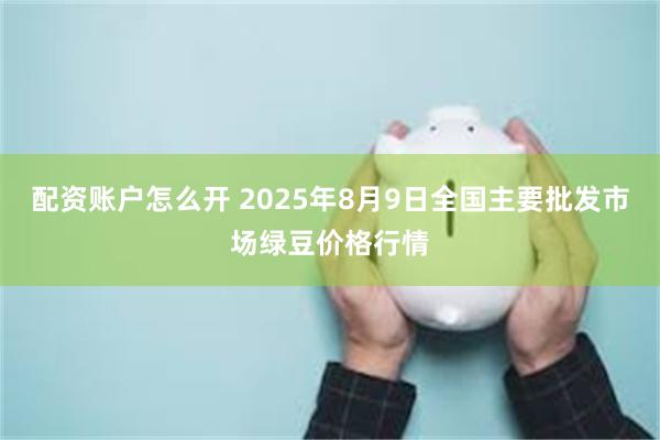 配资账户怎么开 2025年8月9日全国主要批发市场绿豆价格行情