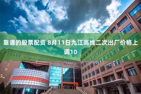 靠谱的股票配资 8月11日九江高线二次出厂价格上调10