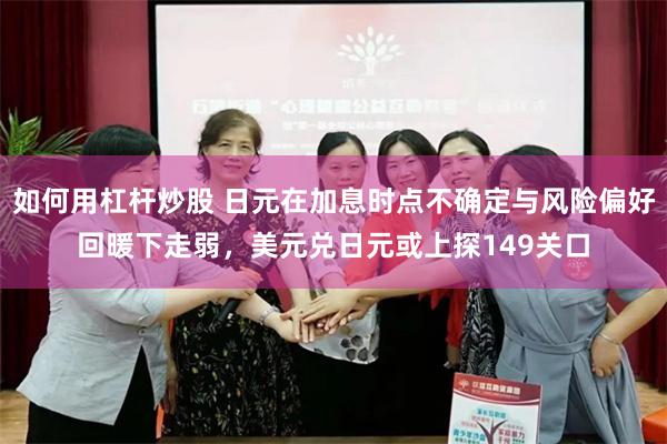 如何用杠杆炒股 日元在加息时点不确定与风险偏好回暖下走弱，美元兑日元或上探149关口