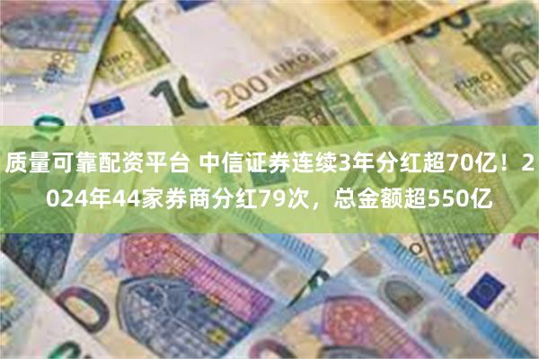 质量可靠配资平台 中信证券连续3年分红超70亿！2024年44家券商分红79次，总金额超550亿