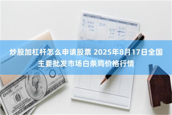 炒股加杠杆怎么申请股票 2025年8月17日全国主要批发市场白条鸡价格行情