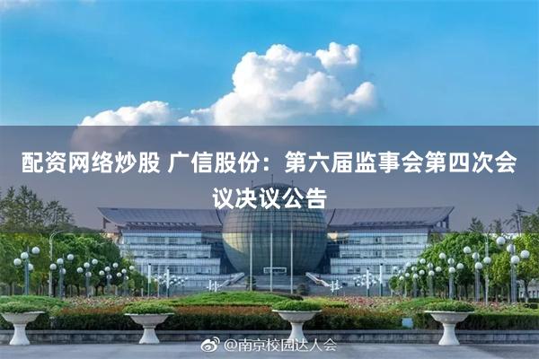 配资网络炒股 广信股份：第六届监事会第四次会议决议公告