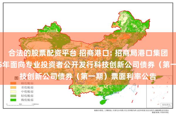 合法的股票配资平台 招商港口: 招商局港口集团股份有限公司2025年面向专业投资者公开发行科技创新公司债券（第一期）票面利率公告
