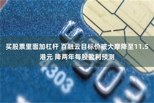 买股票里面加杠杆 百融云目标价被大摩降至11.5港元 降两年每股盈利预测