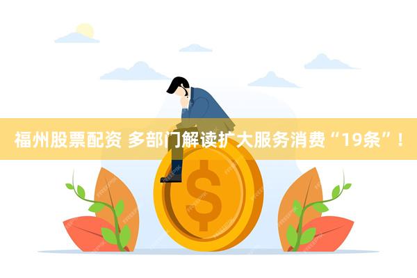 福州股票配资 多部门解读扩大服务消费“19条”！