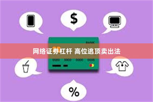 网络证劵杠杆 高位逃顶卖出法